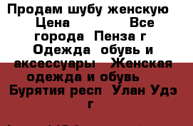 Продам шубу женскую  › Цена ­ 15 000 - Все города, Пенза г. Одежда, обувь и аксессуары » Женская одежда и обувь   . Бурятия респ.,Улан-Удэ г.